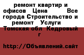 ремонт квартир и офисов › Цена ­ 200 - Все города Строительство и ремонт » Услуги   . Томская обл.,Кедровый г.